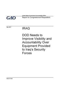 Iraq, DOD needs to improve visibility and accountability over equipment provided to Iraq's security forces