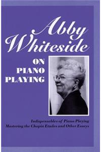 Abby Whiteside on Piano Playing: Indispensables of Piano Playing - Mastering the Chopin Estudes and Other Essays