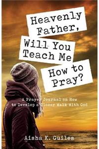 Heavenly Father, Will You Teach Me How to Pray?