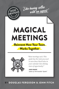 Non-Obvious Guide to Magical Meetings (Reinvent How Your Team Works Together)