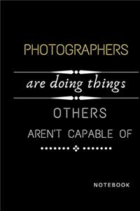 Photographers Are Doing Things Others Are Not Capable Of Notebook