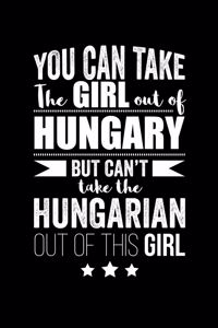 Can take Girl out of Hungary but can't take the Hungarian out of the girl Pride Proud Patriotic 120 pages 6 x 9 Notebook