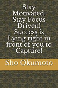 Stay Motivated, Stay Focus Driven! Success is Lying right in front of you to Capture!