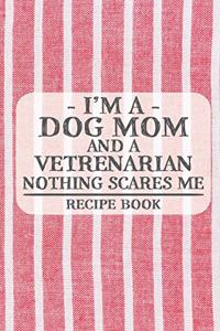 I'm a Dog Mom and a Vetrenarian Nothing Scares Me Recipe Book