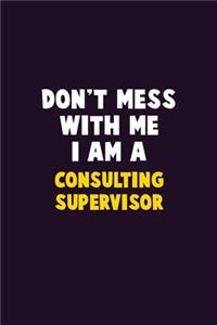 Don't Mess With Me, I Am A Consulting Supervisor