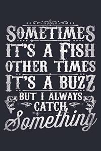 Sometimes Its a Fish Other Times Its a Buzz But I Always Catch Something