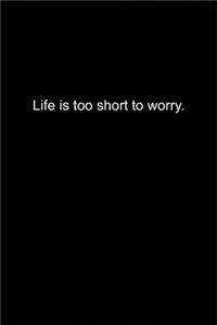 Life is too short to worry.