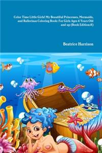 Color Time Little Girls! My Beautiful Princesses, Mermaids, and Ballerinas Coloring Book