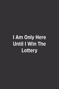 I Am Only Here Until I Win The Lottery.