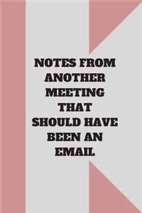 Notes from Another Meeting That Should Have Been an Email: Lined notebook 120 pages glossy cover different colors with different designs .lined journal