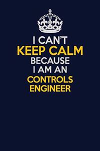 I Can't Keep Calm Because I Am An Controls Engineer