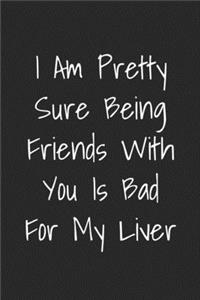 I Am Pretty Sure Being Friends With You Is Bad For My Liver