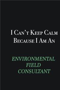 I cant Keep Calm because I am an Environmental Field Consultant