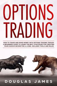 Options Trading: How to Trade and Make Money with Options Trading Trough a Beginners Guide to Learn the Best Strategies for Creating Your Passive Income for a Living