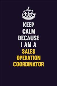 Keep Calm Because I Am A Sales Operation Coordinator