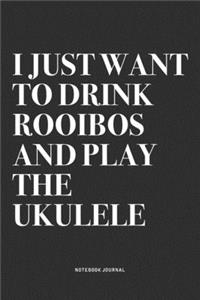 I Just Want To Drink Rooibos And Play The Ukulele