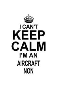 I Can't Keep Calm I'm An Aircraft Non