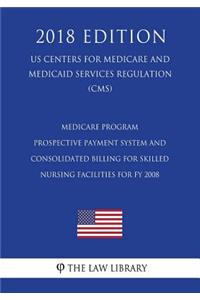 Medicare Program - Prospective Payment System and Consolidated Billing for Skilled Nursing Facilities for FY 2008 (US Centers for Medicare and Medicaid Services Regulation) (CMS) (2018 Edition)