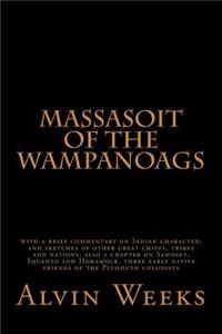 Massasoit of the Wampanoags: With a Brief Commentary on Indian Character; And Sketches of Other Great Chiefs, Tribes and Nations; Also a Chapter on Samoset, Squanto and Hobamock, Three Early Native Friends of the Plymouth Colonists