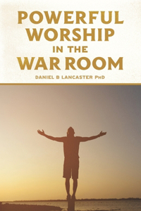 Powerful Worship in the War Room: How to Connect with God's Love