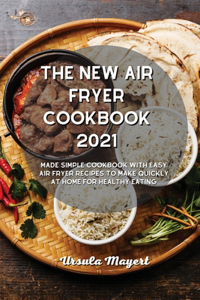 The New Air Fryer Cookbook 2021: Made Simple Cookbook with Easy Air Fryer Recipes to Make Quickly at Home for Healthy Eating