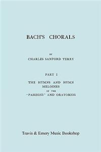 Bach's Chorals. Part 1 - The Hymns and Hymn Melodies of the Passions and Oratorios. [Facsimile of 1915 Edition].