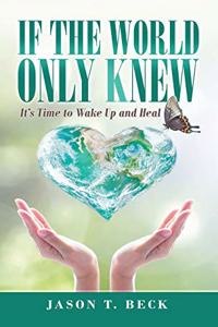 If the World Only Knew: It's Time to Wake up and Heal