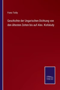 Geschichte der Ungarischen Dichtung von den ältesten Zeiten bis auf Alex. Kisfaludy