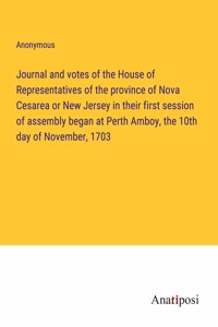 Journal and votes of the House of Representatives of the province of Nova Cesarea or New Jersey in their first session of assembly began at Perth Amboy, the 10th day of November, 1703