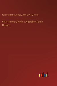 Christ in His Church. A Catholic Church History