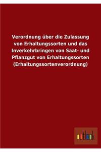 Verordnung über die Zulassung von Erhaltungssorten und das Inverkehrbringen von Saat- und Pflanzgut von Erhaltungssorten (Erhaltungssortenverordnung)