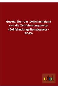 Gesetz Über Das Zollkriminalamt Und Die Zollfahndungsämter (Zollfahndungsdienstgesetz - Zfdg)