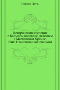 Istoricheskie svedeniya o Bolshom kolokole, lezhaschem v Moskovskom Kremle, bliz Ivanovskoj kolokolni