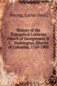 History of the Evangelical Lutheran church of Georgetown, D. C. Washington, District of Columbia, 1769-1909