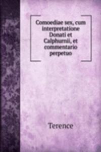 Comoediae sex, cum interpretatione Donati et Calphurnii, et commentario perpetuo