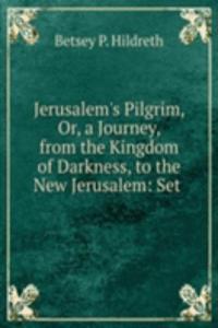 Jerusalem's Pilgrim, Or, a Journey, from the Kingdom of Darkness, to the New Jerusalem: Set .