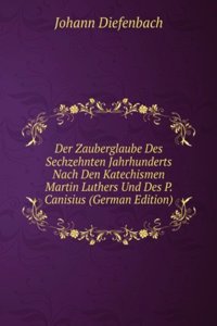 Der Zauberglaube Des Sechzehnten Jahrhunderts Nach Den Katechismen Martin Luthers Und Des P. Canisius (German Edition)