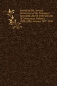 Journal of the . Annual Convention of the Protestant Episcopal Church in the Diocese of Connecticut, Volumes 1828-1834; volumes 1837-1840