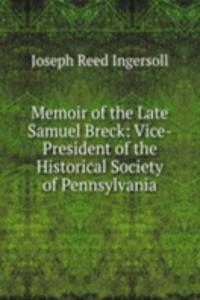 Memoir of the Late Samuel Breck: Vice-President of the Historical Society of Pennsylvania