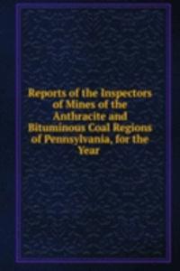 Reports of the Inspectors of Mines of the Anthracite and Bituminous Coal Regions of Pennsylvania, for the Year .
