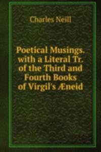 Poetical Musings. with a Literal Tr. of the Third and Fourth Books of Virgil's Ã†neid