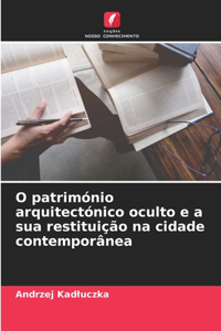 O património arquitectónico oculto e a sua restituição na cidade contemporânea