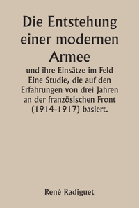 Entstehung einer modernen Armee und ihre Einsätze im Feld Eine Studie, die auf den Erfahrungen von drei Jahren an der französischen Front (1914-1917) basiert.
