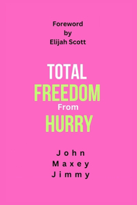 Total Freedom from Hurry: How To Maintain Emotional Health And Spiritual Vitality In Today's Fast-Paced, Busy, And Chaotic Modern World