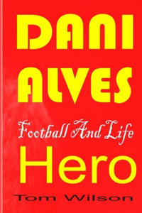 Dani Alves: A Biography Of The Most Successful Player In Football History