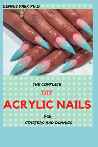 THE COMPLETE DIY ACRYLIC NAILS For Starters And Dummies