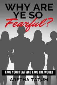 Why Are Ye So FEARFUL?