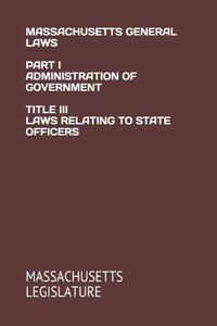 Massachusetts General Laws Part I Administration of Government Title III Laws Relating to State Officers