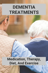 Dementia Treatments: Medication, Therapy, Diet, And Exercise: Dementia Treatment