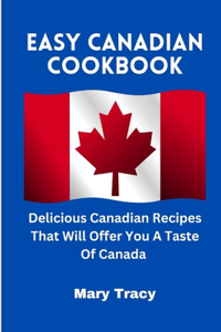 Easy Canadian Cookbook: Delicious Canadian Recipes That Will Offer You A Taste Of Canada